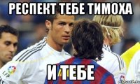 респект тебе тимоха и тебе