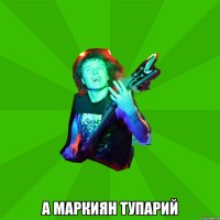  а маркиян тупарий