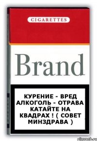Курение - вред Алкоголь - отрава Катайте на квадрах ! ( Совет Минздрава )