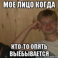 Мое лицо когда кто-то опять выёбывается