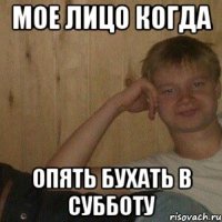 Мое лицо когда опять бухать в субботу