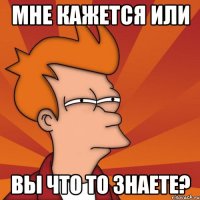 мне кажется или Вы что то знаете?