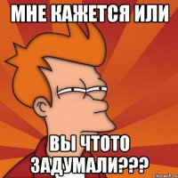 Мне кажется или Вы чтото задумали???
