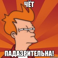 Чёт падазрительна!