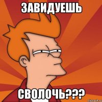 завидуешь СВОЛОЧЬ???