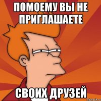 помоему вы не приглашаете своих друзей