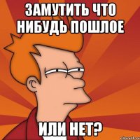 Замутить что нибудь пошлое Или нет?