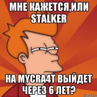 Мне кажется,или STALKER на MyCra4t выйдет через 6 лет?