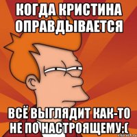 Когда Кристина оправдывается Всё выглядит как-то не по настроящему:(