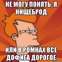 не могу понять, я нищеброд или в ромнах все дофига дорогое
