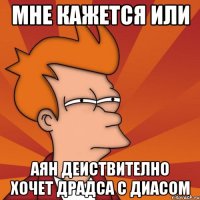 мне кажется или аян деиствително хочет драдса с диасом