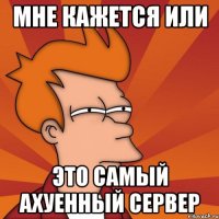 Мне кажется или это самый ахуенный сервер