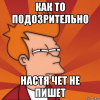 как то подозрительно Настя чет не пишет
