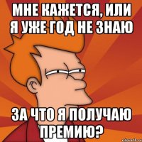 мне кажется, или я уже год не знаю за что я получаю премию?