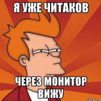 Я уже читаков через монитор вижу