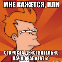 МНЕ КАЖЕТСЯ, ИЛИ СТАРОСТА ДЕЙСТВИТЕЛЬНО НАЧАЛ РАБОТАТЬ?