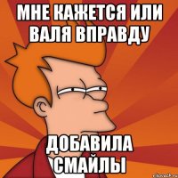 мне кажется или валя вправду добавила смайлы
