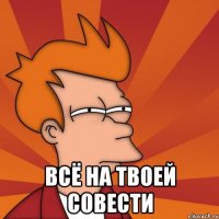  Всё на твоей совести