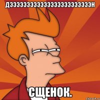 ДЭЭЭЭЭЭЭЭЭЭЭЭЭЭЭЭЭЭЭЭЭЭЭЭН Сщенок.