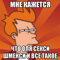 Мне кажется что Оля секси шмекси и все такое