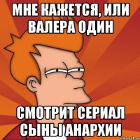 Мне кажется, или Валера один смотрит сериал Сыны Анархии