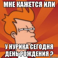 Мне кажется или у Нурика сегодня день рождения ?