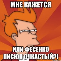Мне кажется или Фесенко писюн очкастый?!