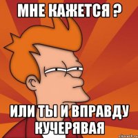 мне кажется ? или ты и вправду кучерявая