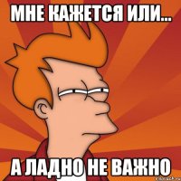 Мне кажется или... А ладно не важно