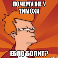 Почему же у Тимохи Ебло болит?