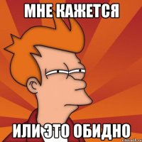 Мне кажется Или это обидно