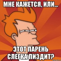 мне кажется, или... этот парень слегка пиздит?