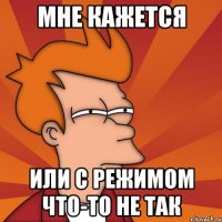 Мне кажется Или с режимом что-то не так
