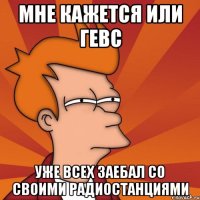 мне кажется или гевс уже всех заебал со своими радиостанциями