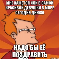 мне кажется или в самой красивой девушки в мире сегодня днюха надо бы её поздравить