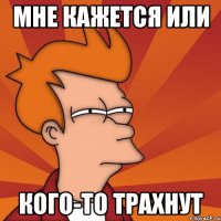 Мне кажется или Кого-то трахнут