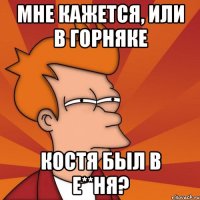 мне кажется, или в Горняке Костя был в е**ня?