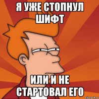 я уже стопнул шифт или и не стартовал его