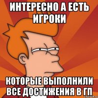 интересно а есть игроки которые выполнили все достижения в ГП