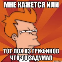 Мне кажется или тот лох из грифинов что-то задумал