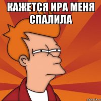 кажется Ира меня спалила 
