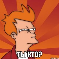  ты кто?