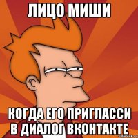 Лицо Миши когда его пригласси в диалог вконтакте