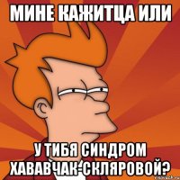 Мине кажитца или у тибя синдром хававчак-скляровой?