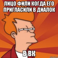 Лицо Фили когда его пригласили в диалок в ВК