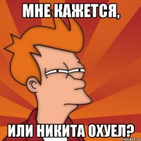 Мне кажется, или никита охуел?