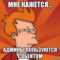 Мне кажется... Админы Пользуются Собейтом