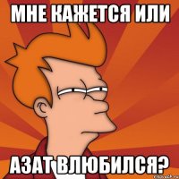 мне кажется или Азат влюбился?
