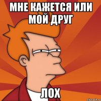 Мне кажется или мой друг лох