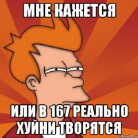 мне кажется или в 167 реально хуйни творятся